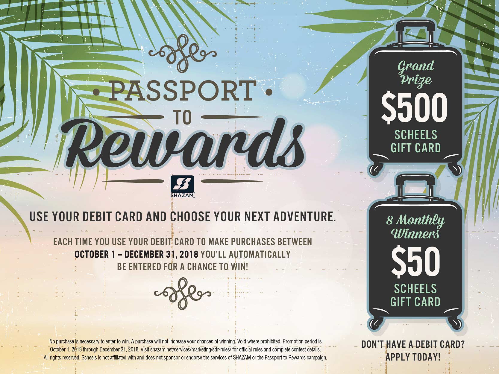 Purchase Rewards. Shazam Passport to Rewards. Use your debit card and choose your next adventure. Each time you use your debit card to make purchases between October 1 and December 31, 2018, you'll automatically be entered for a chance to win! Grand prize $500 Scheels gift card. 8 Monthly winners $50 Scheels gift card.